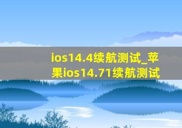 ios14.4续航测试_苹果ios14.71续航测试